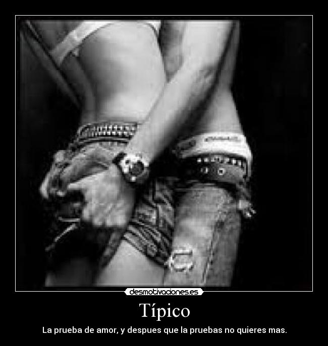 Típico - La prueba de amor, y despues que la pruebas no quieres mas.