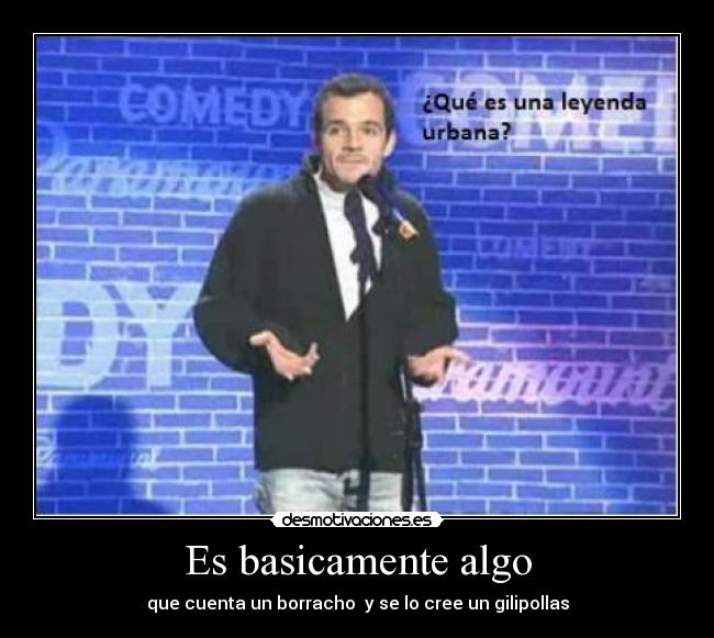 Es basicamente algo - que cuenta un borracho  y se lo cree un gilipollas