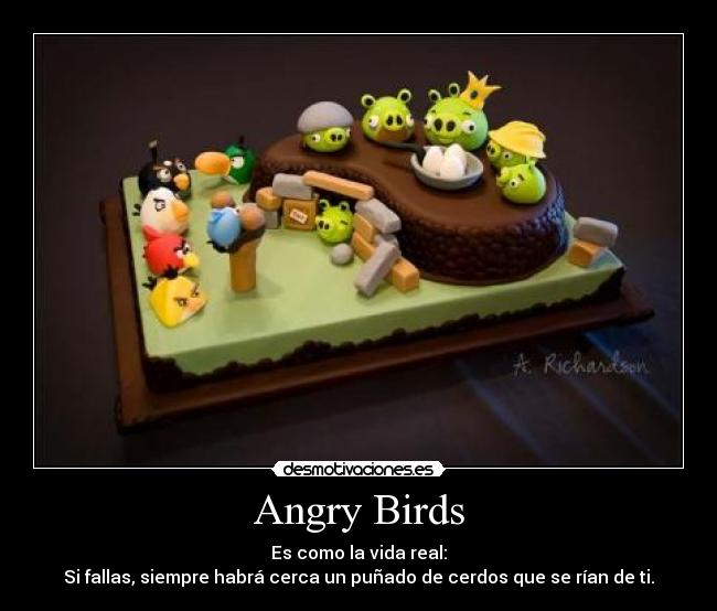 Angry Birds - Es como la vida real:
Si fallas, siempre habrá cerca un puñado de cerdos que se rían de ti.
