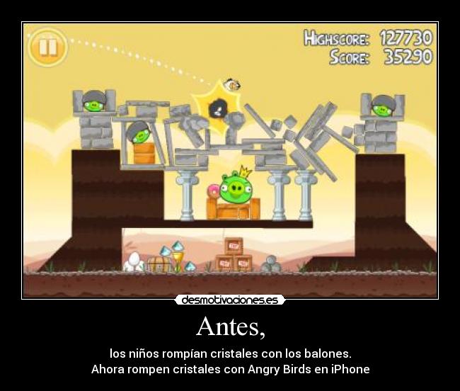 Antes, - los niños rompían cristales con los balones.
Ahora rompen cristales con Angry Birds en iPhone