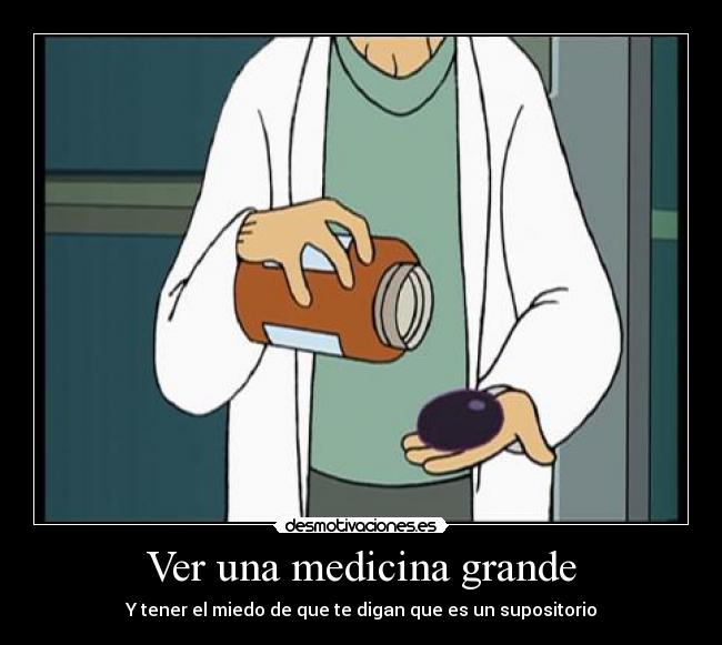 Ver una medicina grande - Y tener el miedo de que te digan que es un supositorio