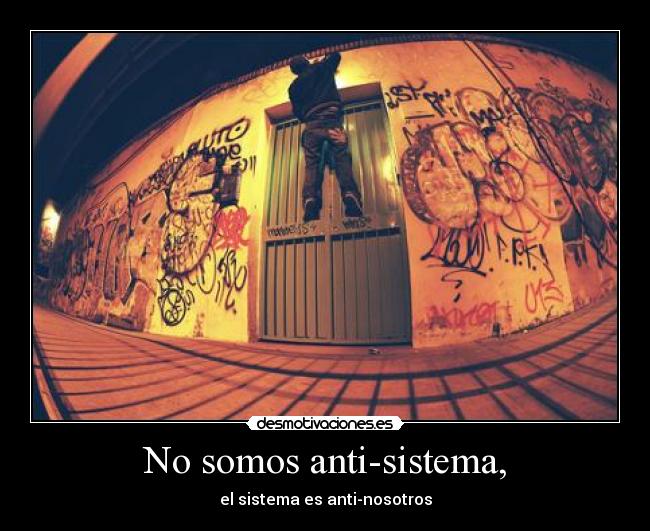 No somos anti-sistema, - el sistema es anti-nosotros