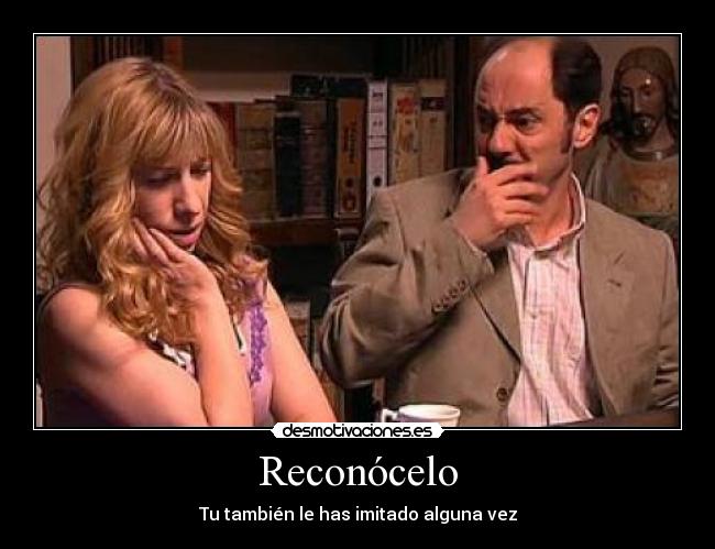 Reconócelo - Tu también le has imitado alguna vez