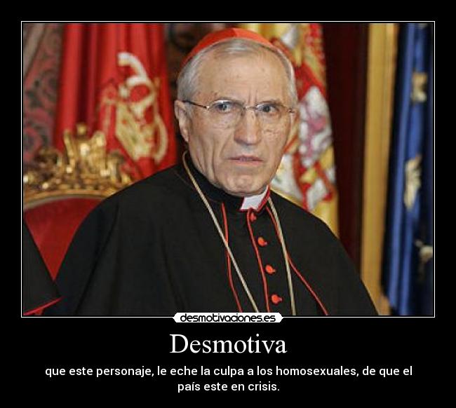 Desmotiva - que este personaje, le eche la culpa a los homosexuales, de que el país este en crisis.