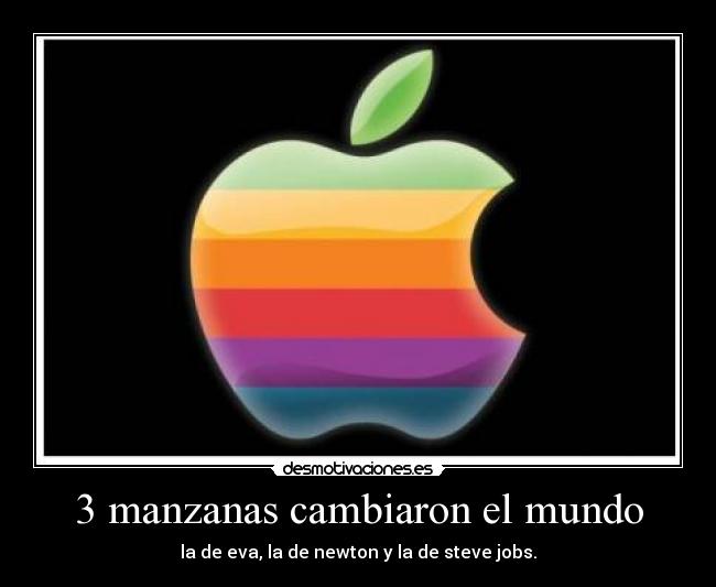 3 manzanas cambiaron el mundo - la de eva, la de newton y la de steve jobs.
