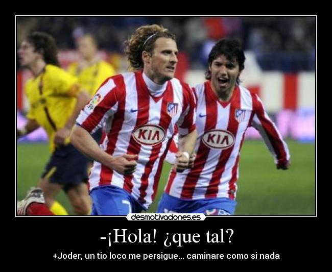 -¡Hola! ¿que tal? - +Joder, un tio loco me persigue... caminare como si nada