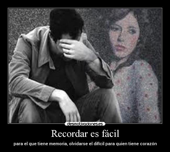 Recordar es fácil - para el que tiene memoria, olvidarse el difícil para quien tiene corazón♥