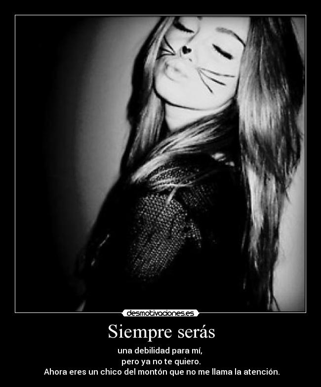 Siempre serás - una debilidad para mí,
pero ya no te quiero.
Ahora eres un chico del montón que no me llama la atención.