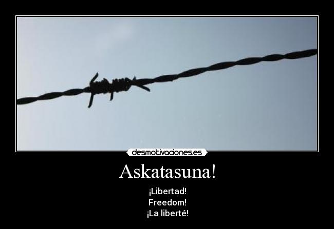 Askatasuna! - ¡Libertad!
Freedom!
¡La liberté!