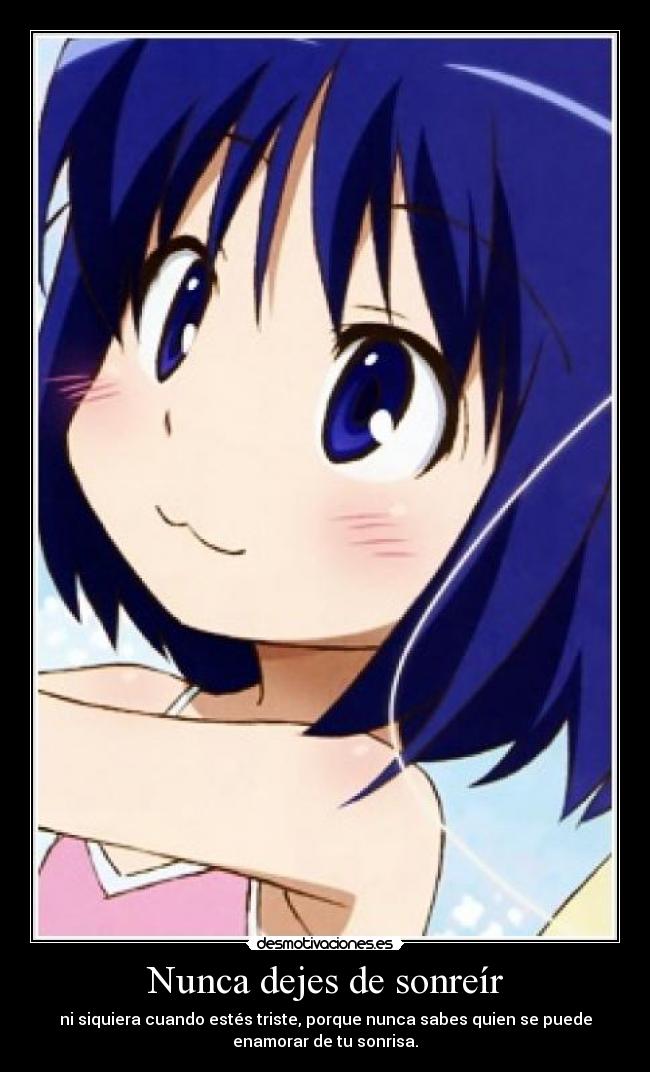 Nunca dejes de sonreír - ni siquiera cuando estés triste, porque nunca sabes quien se puede
enamorar de tu sonrisa.