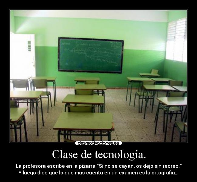 Clase de tecnología. - La profesora escribe en la pizarra Si no se cayan, os dejo sin recreo.
Y luego dice que lo que mas cuenta en un examen es la ortografía...