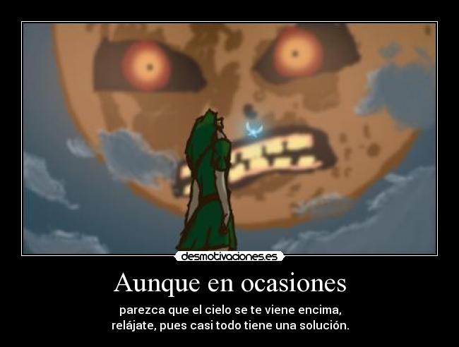 Aunque en ocasiones - parezca que el cielo se te viene encima,
relájate, pues casi todo tiene una solución.
