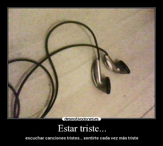 Estar triste... - escuchar canciones tristes... sentirte cada vez más triste