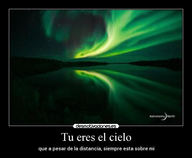 Tu eres el cielo - que a pesar de la distancia, siempre esta sobre mi