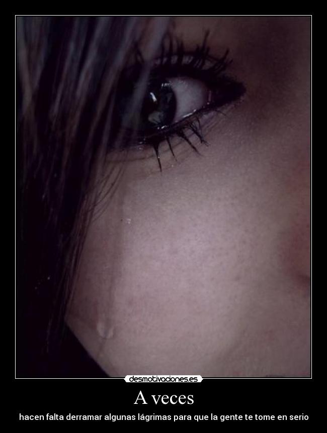 A veces - hacen falta derramar algunas lágrimas para que la gente te tome en serio