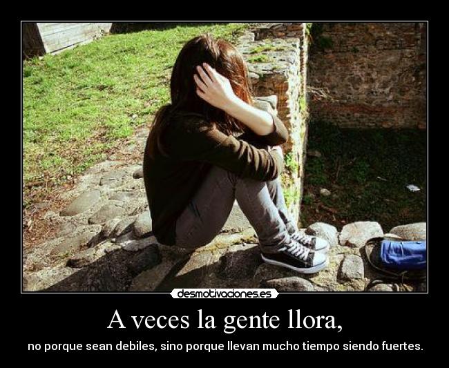 A veces la gente llora, - no porque sean debiles, sino porque llevan mucho tiempo siendo fuertes.