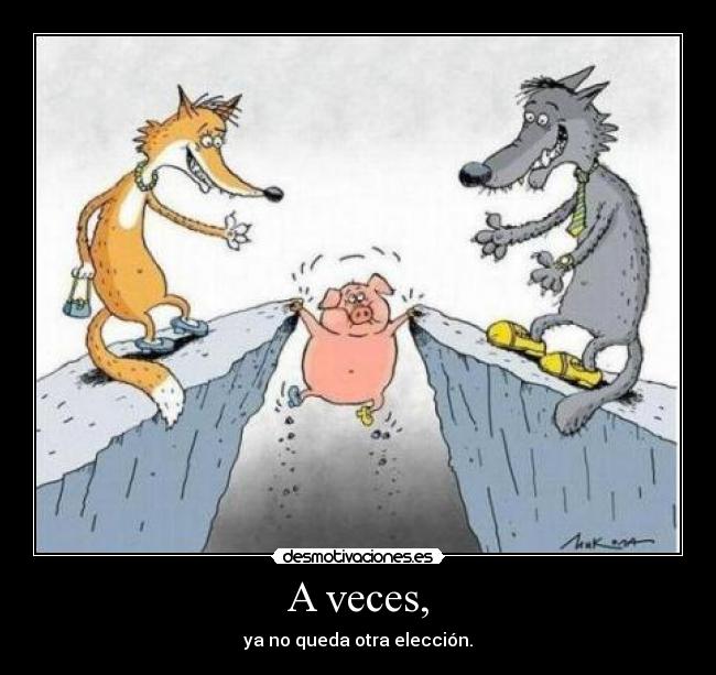 A veces, - ya no queda otra elección.