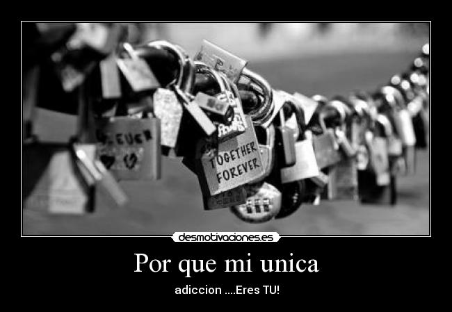 Por que mi unica - adiccion ....Eres TU!