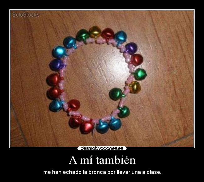 A mí también - me han echado la bronca por llevar una a clase.