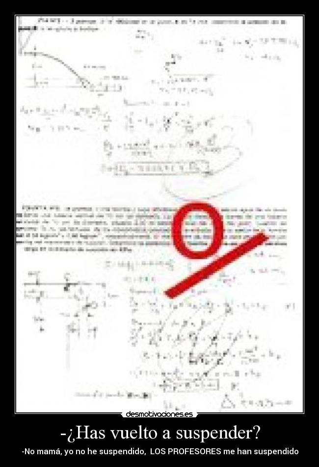 -¿Has vuelto a suspender? - -No mamá, yo no he suspendido, LOS PROFESORES me han suspendido