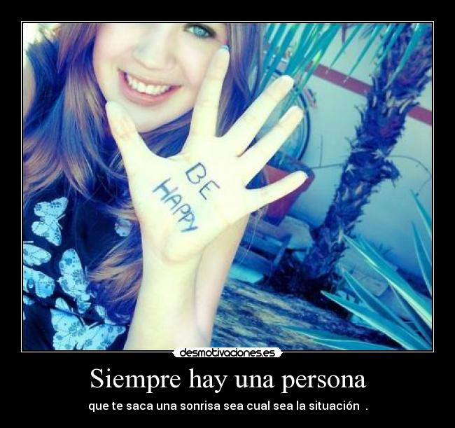Siempre hay una persona - que te saca una sonrisa sea cual sea la situación ♥.