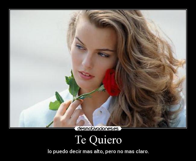 Te Quiero - lo puedo decir mas alto, pero no mas claro.
