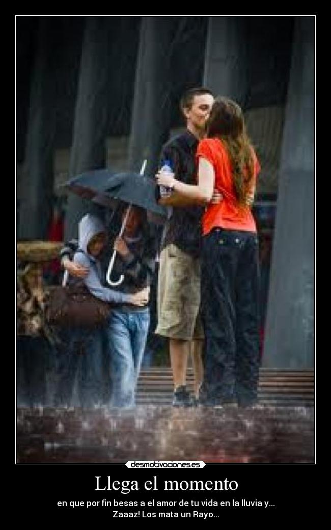 Llega el momento - en que por fin besas a el amor de tu vida en la lluvia y...
Zaaaz! Los mata un Rayo...