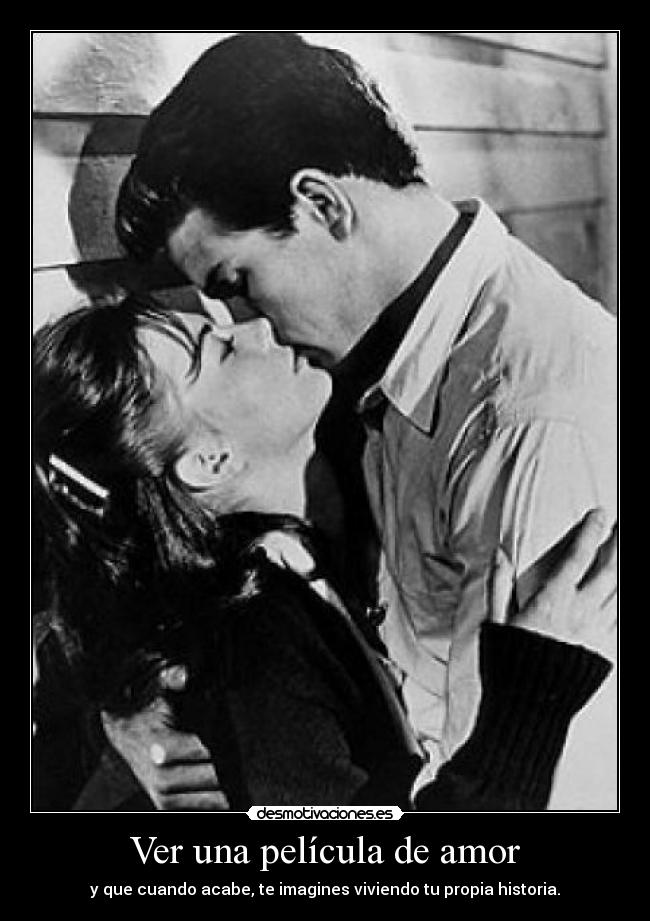 Ver una película de amor - y que cuando acabe, te imagines viviendo tu propia historia.