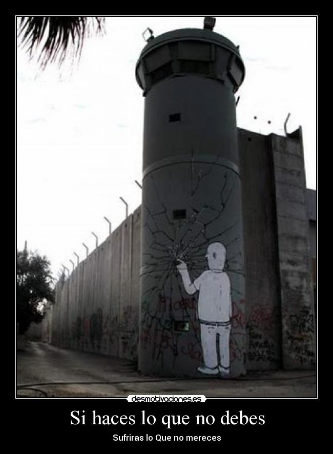Si haces lo que no debes - Sufriras lo Que no mereces