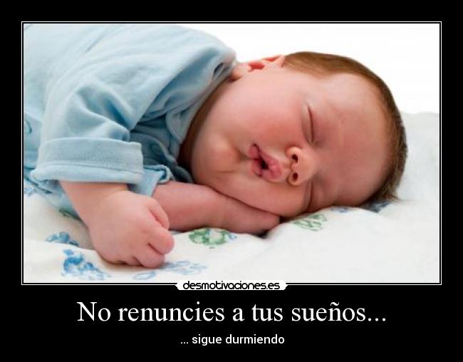 No renuncies a tus sueños... - ... sigue durmiendo