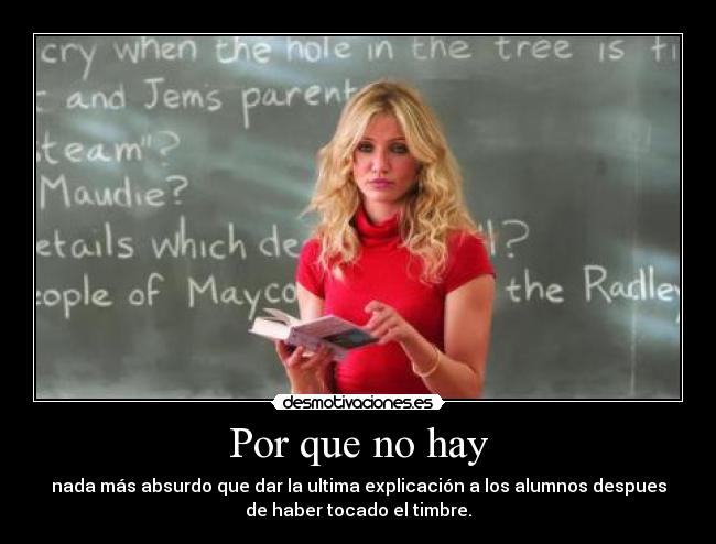 Por que no hay - nada más absurdo que dar la ultima explicación a los alumnos despues
de haber tocado el timbre.