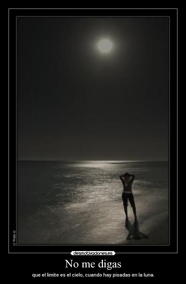 No me digas - que el limite es el cielo, cuando hay pisadas en la luna.