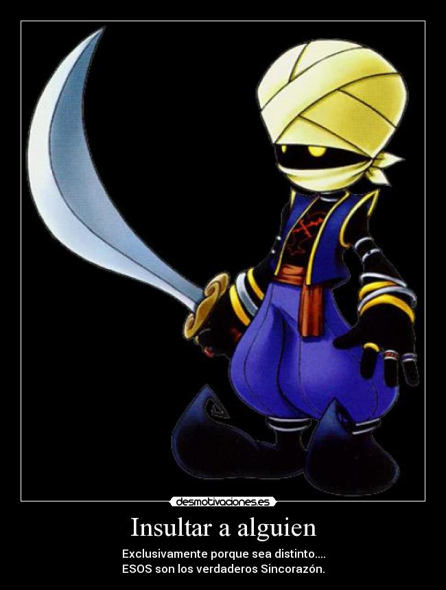 Insultar a alguien - Exclusivamente porque sea distinto....
ESOS son los verdaderos Sincorazón.