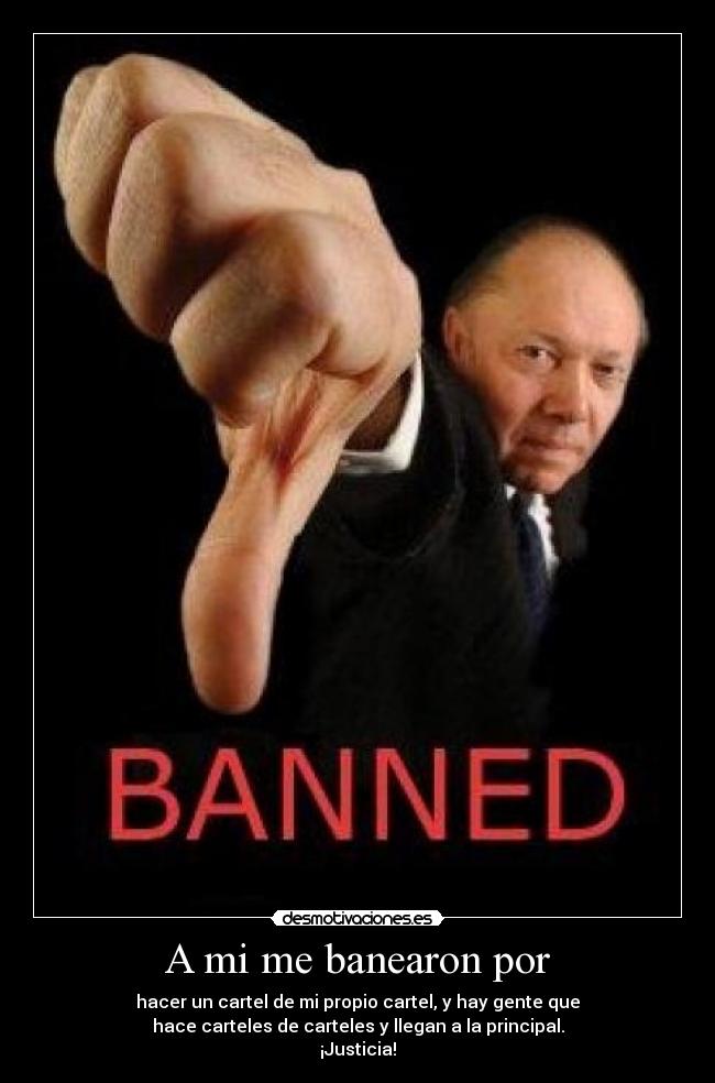 A mi me banearon por - hacer un cartel de mi propio cartel, y hay gente que
hace carteles de carteles y llegan a la principal.
¡Justicia!