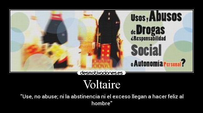 Voltaire - Use, no abuse; ni la abstinencia ni el exceso llegan a hacer feliz al hombre