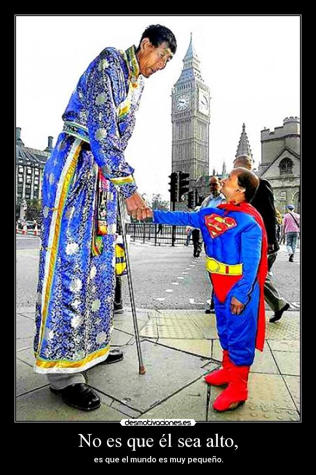 No es que él sea alto, - es que el mundo es muy pequeño.