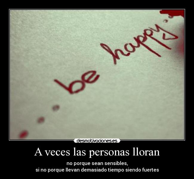 A veces las personas lloran - no porque sean sensibles,
si no porque llevan demasiado tiempo siendo fuertes