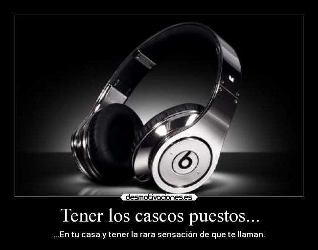 Tener los cascos puestos... - ...En tu casa y tener la rara sensación de que te llaman.