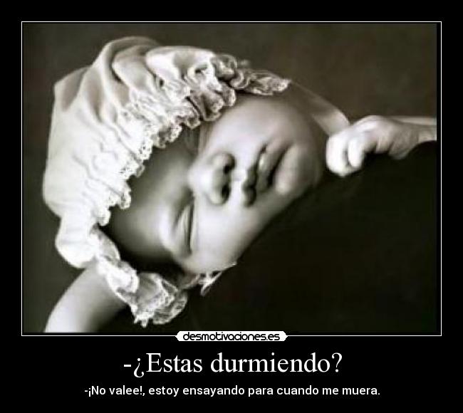 -¿Estas durmiendo? - -¡No valee!, estoy ensayando para cuando me muera.