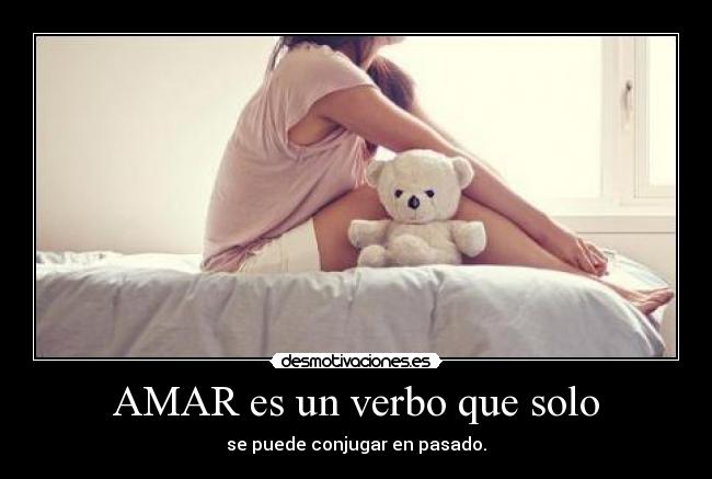 AMAR es un verbo que solo - se puede conjugar en pasado.