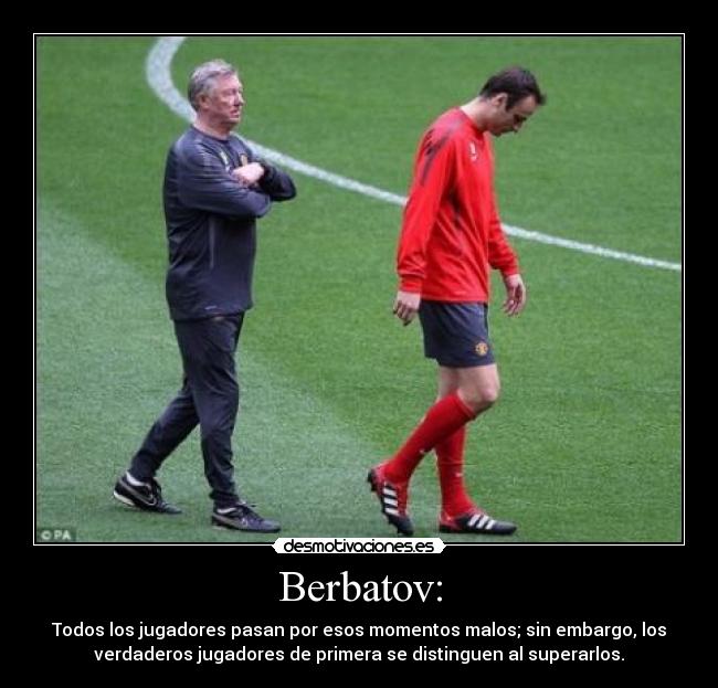 Berbatov: - Todos los jugadores pasan por esos momentos malos; sin embargo, los
verdaderos jugadores de primera se distinguen al superarlos.