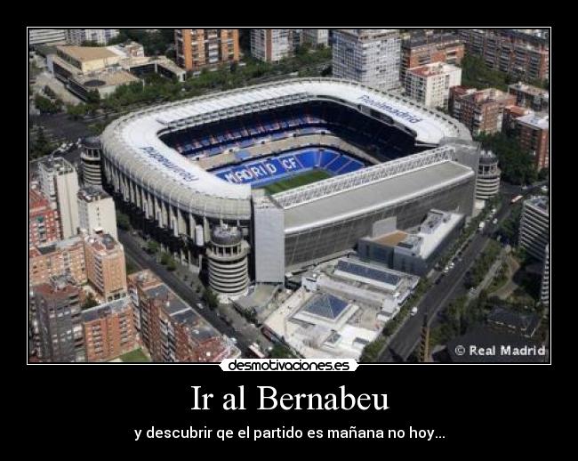 Ir al Bernabeu - y descubrir qe el partido es mañana no hoy...