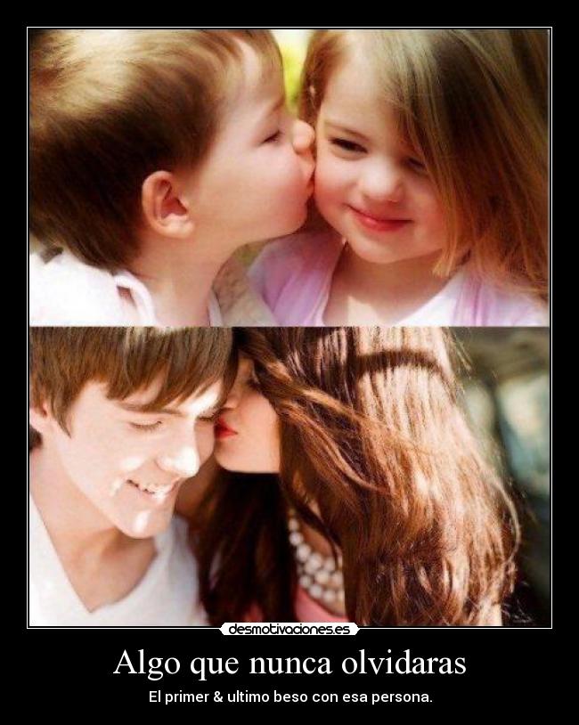 Algo que nunca olvidaras - El primer & ultimo beso con esa persona.