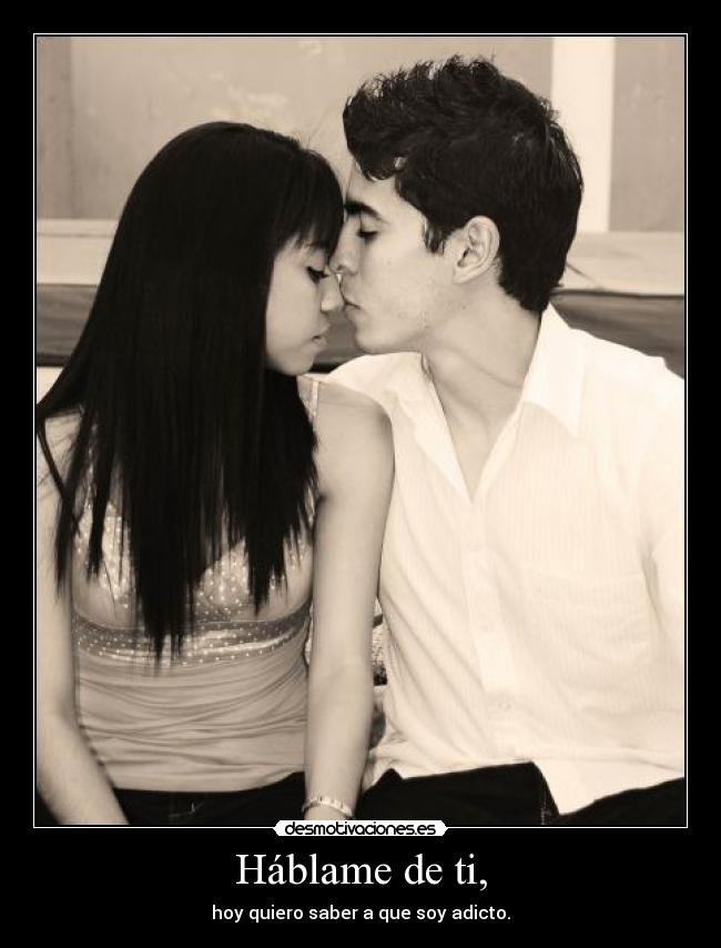 Háblame de ti, - hoy quiero saber a que soy adicto.