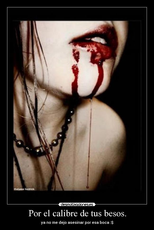 Por el calibre de tus besos. - ya no me dejo asesinar por esa boca :$