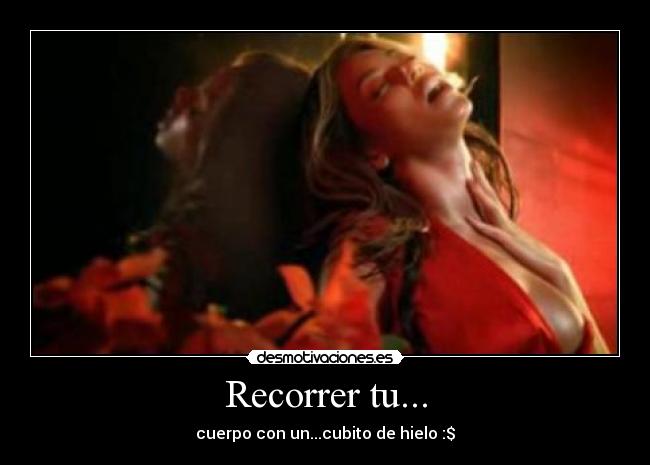 Recorrer tu... - cuerpo con un...cubito de hielo :$