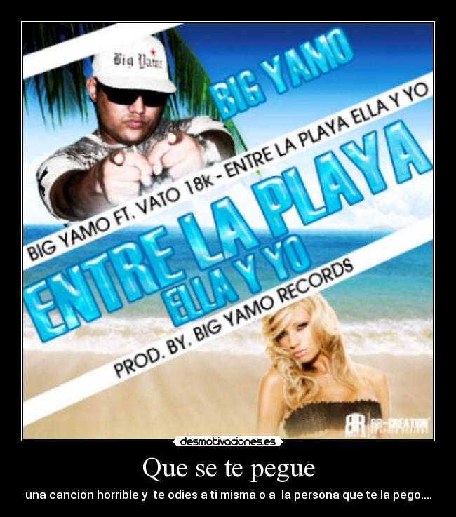 Que se te pegue - una cancion horrible y  te odies a ti misma o a  la persona que te la pego....