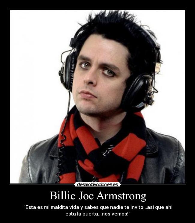 Billie Joe Armstrong - Esta es mi maldita vida y sabes que nadie te invito...asi que ahi
esta la puerta...nos vemos!