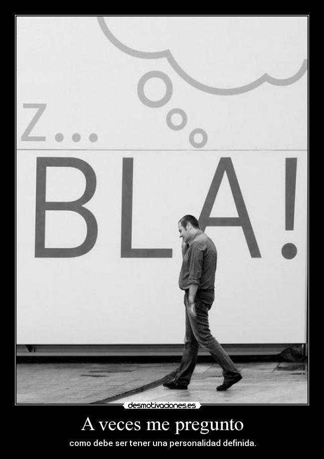A veces me pregunto - como debe ser tener una personalidad definida.