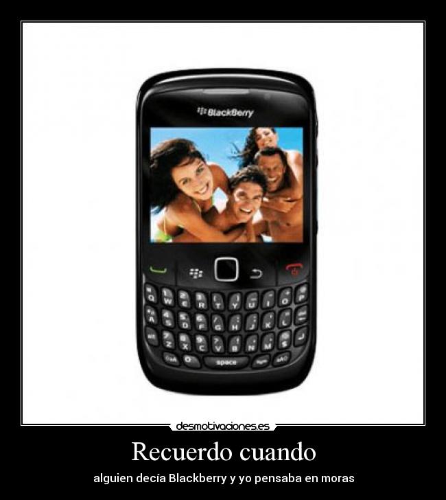 Recuerdo cuando - alguien decía Blackberry y yo pensaba en moras